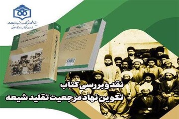 کتاب «تکوین نهاد مرجعیت تقلید شیعه» نقد می‌شود