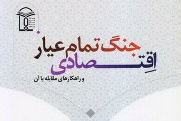 کتاب «جنگ تمام‌عیار اقتصادی و راهکارهای مقابله با آن» منتشر شد