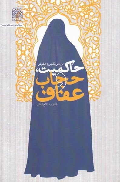 کتاب «حاکمیت؛ حجاب و عفاف»، ساختاری نظام مند برای تصویب قوانین حجاب و عفاف در جامعه