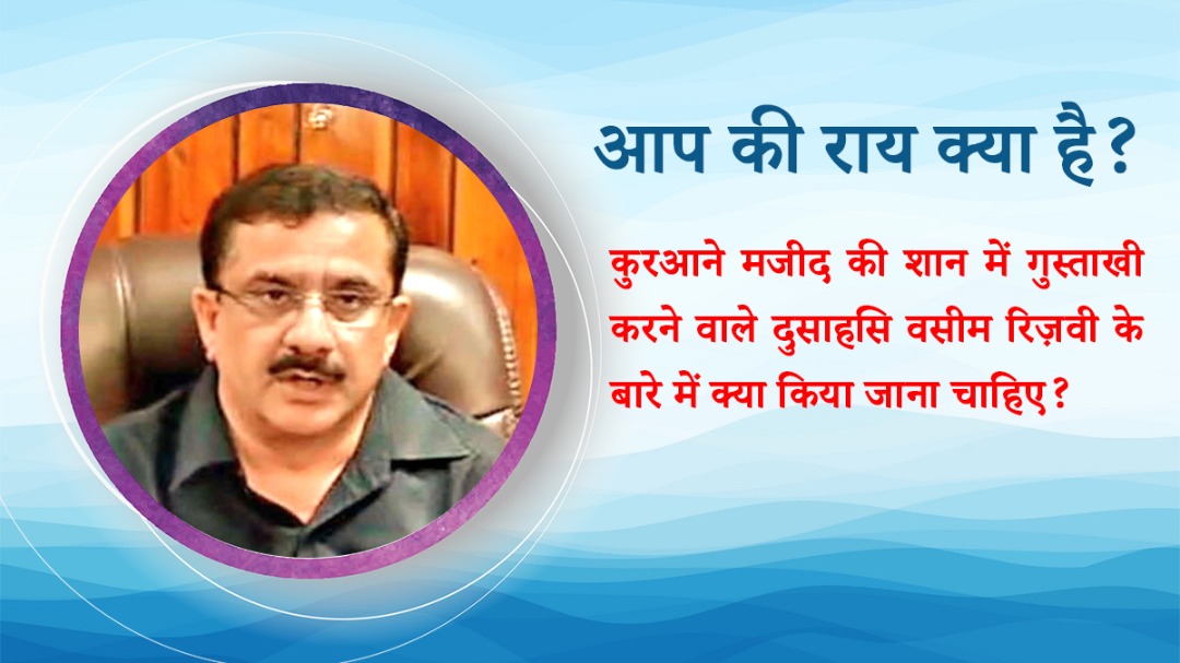 कुरआने मजीद की शान में गुस्ताखी करने वाले दुसाहसि वसीम रिज़वी के बारे में क्या किया जाना चाहिए?