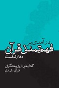 دفتر نخست «درآمدی بر فهم تمدنی قرآن» در سال جاری منتشر می شود
