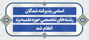 اسامی پذیرفته شدگان رشته های تخصصی حوزه علمیه یزد اعلام شد