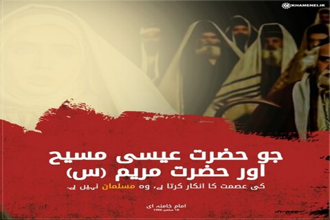 جو حضرت عیسی مسیح اور حضرت مریم (س) کی عصمت کا انکار کرتا ہے، وہ مسلمان نہیں ہے