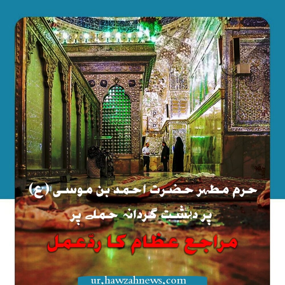 حرم مطہر حضرت احمد بن موسی (ع) پر دہشت گردانہ حملے پر رہبر معظم انقلاب اسلامی اور مراجع عظام کا ردّعمل