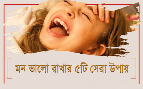 মন ভালো রাখার ৫টি সেরা উপায়