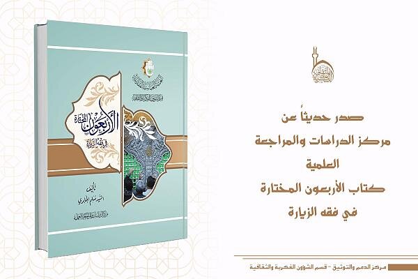 صدور كتاب "الأربعون المختارة في فقه الزيارة" صدور كتاب "الأربعون المختارة في فقه الزيارة"