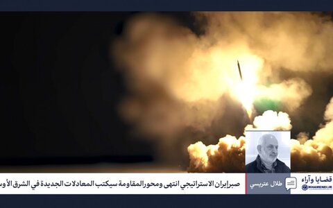 صبر إيران الاستراتيجي انتهى ومحور المقاومة سيكتب المعادلات الجديدة في الشرق الأوسط