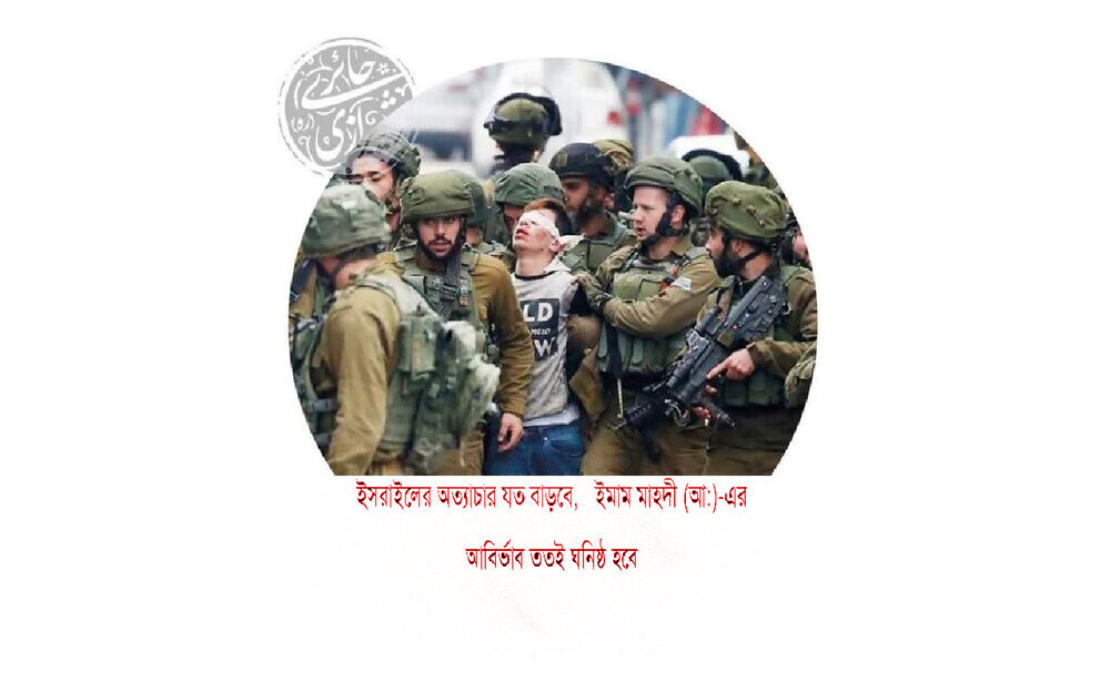 ইসরাইলের অত্যাচার যত বাড়বে, ইমাম মাহদী (আ:)-এর আবির্ভাব ততই ঘনিষ্ঠ হবে ইসরাইলের অত্যাচার যত বাড়বে, ইমাম মাহদী (আ:)-এর আবির্ভাব ততই ঘনিষ্ঠ হবে।
