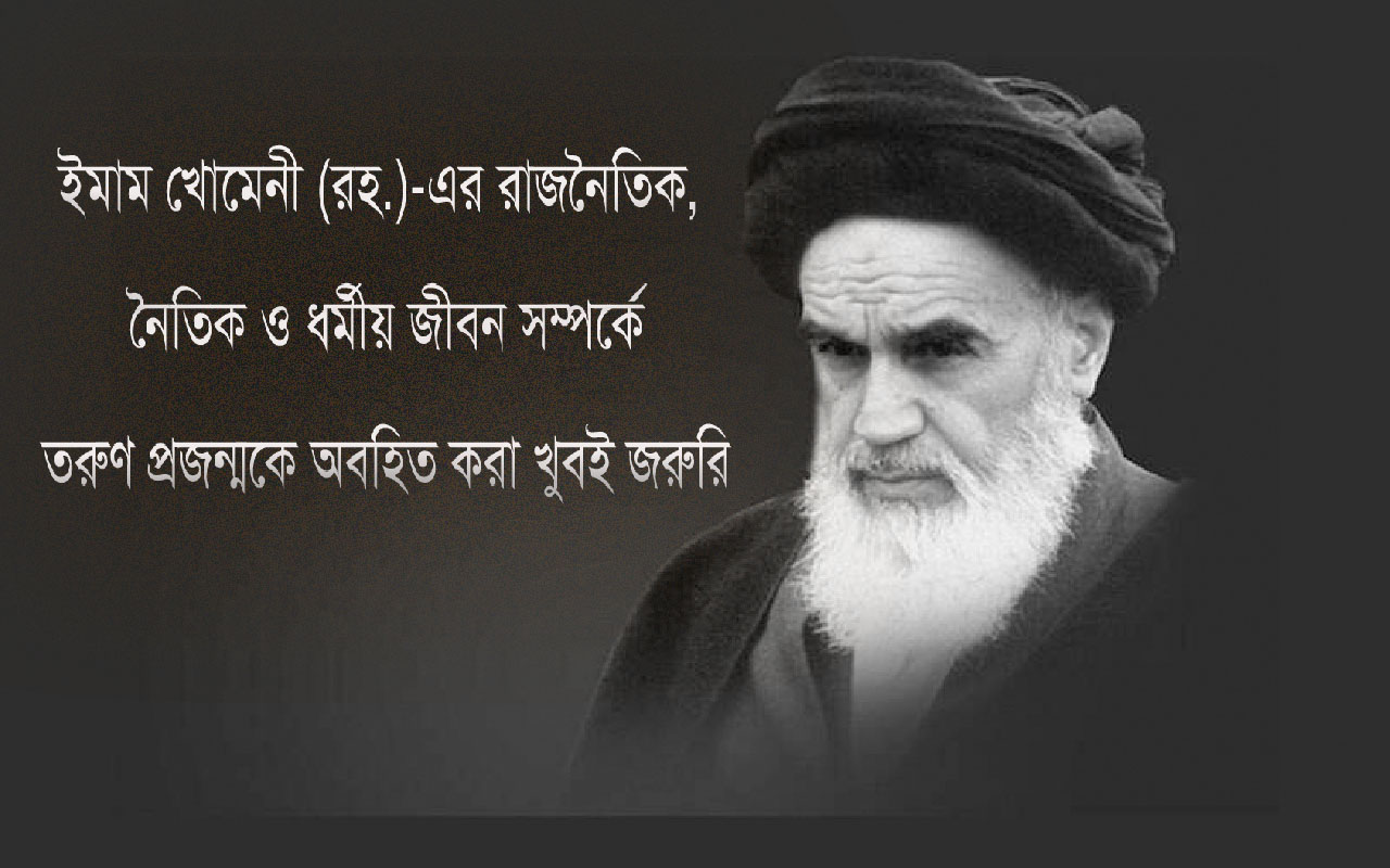 ইমাম খোমেনী (রহ.)-এর রাজনৈতিক, নৈতিক ও ধর্মীয় জীবন সম্পর্কে তরুণ প্রজন্মকে অবহিত করা খুবই জরুরি