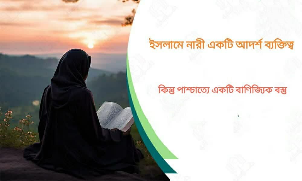 ইসলামে নারী একটি আদর্শ ব্যক্তিত্ব, কিন্তু পাশ্চাত্যে একটি বাণিজ্যিক বস্তু কিন্তু পাশ্চাত্যে একটি বাণিজ্যিক বস্তু