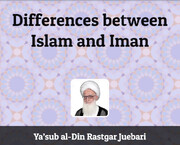 "Differences between Islam and Iman" by Ya’sub al-Din Rastgar Juebari