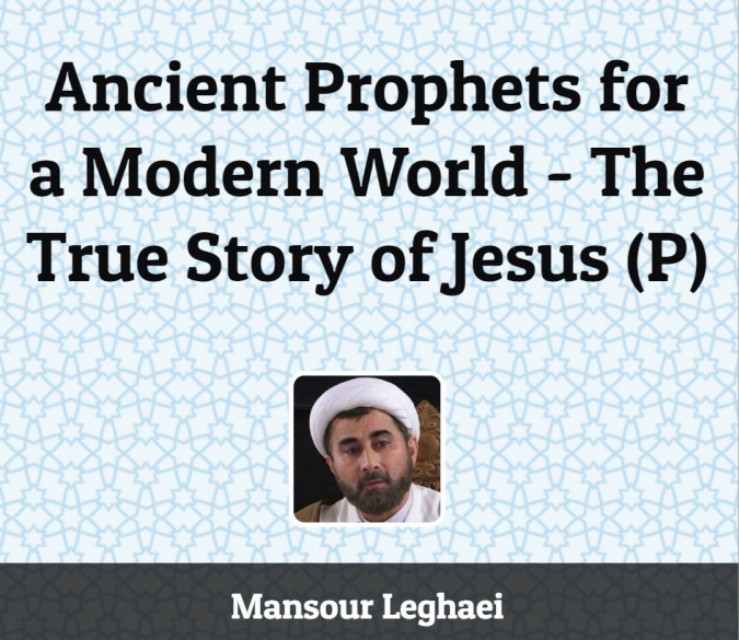 "Ancient Prophets for a Modern World - The True Story of Jesus (P)" by Mansour Leghaei