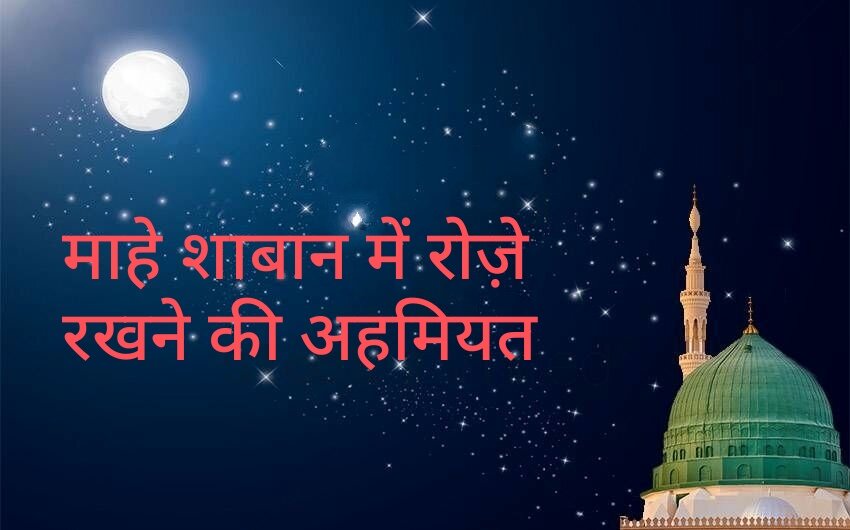 माहे शाबान में रोज़े रखने की अहमियत और सवाब माहे शाबान में रोज़े रखने की अहमियत और सवाब