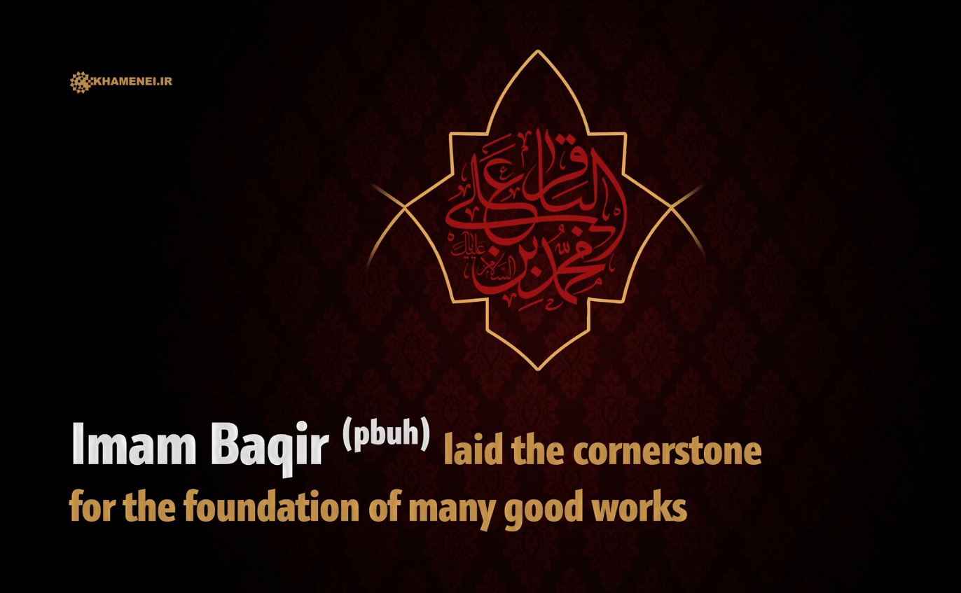 Imam al-Baqir (PBUH) laid the cornerstone for the foundation of many good works