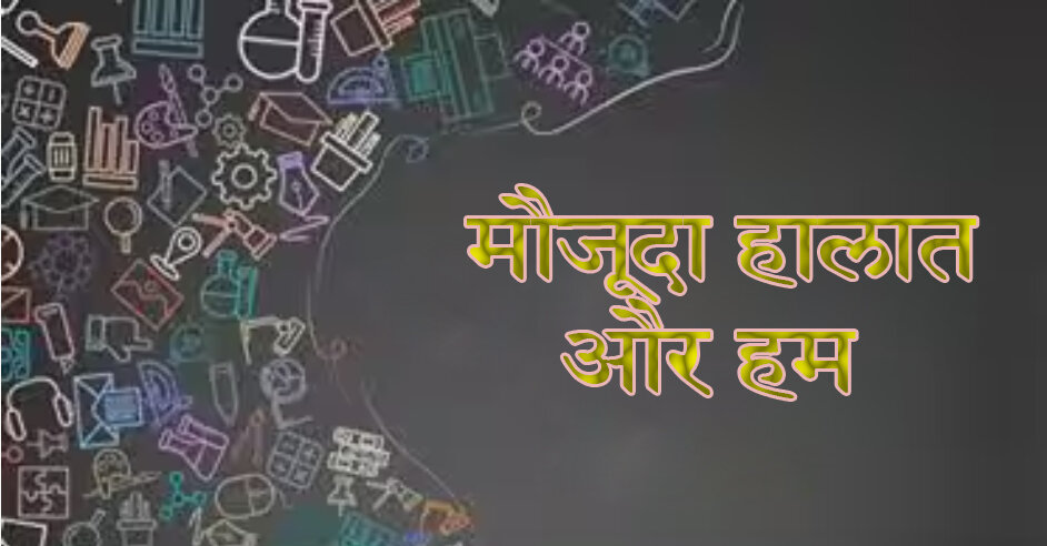 मौजूदा हालात और हम