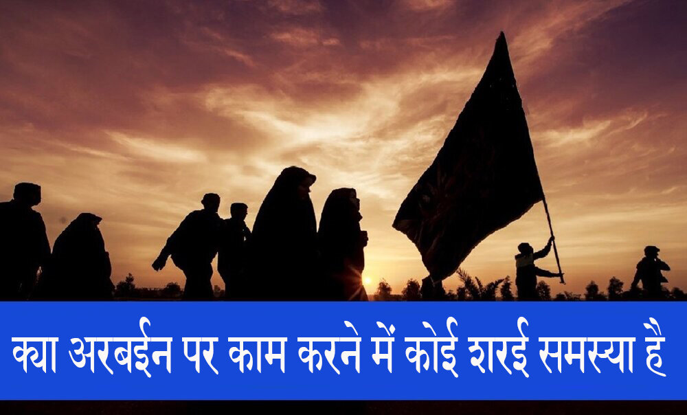 शरई अहकाम। क्या अरबईन पर काम करने में कोई शरई समस्या है?