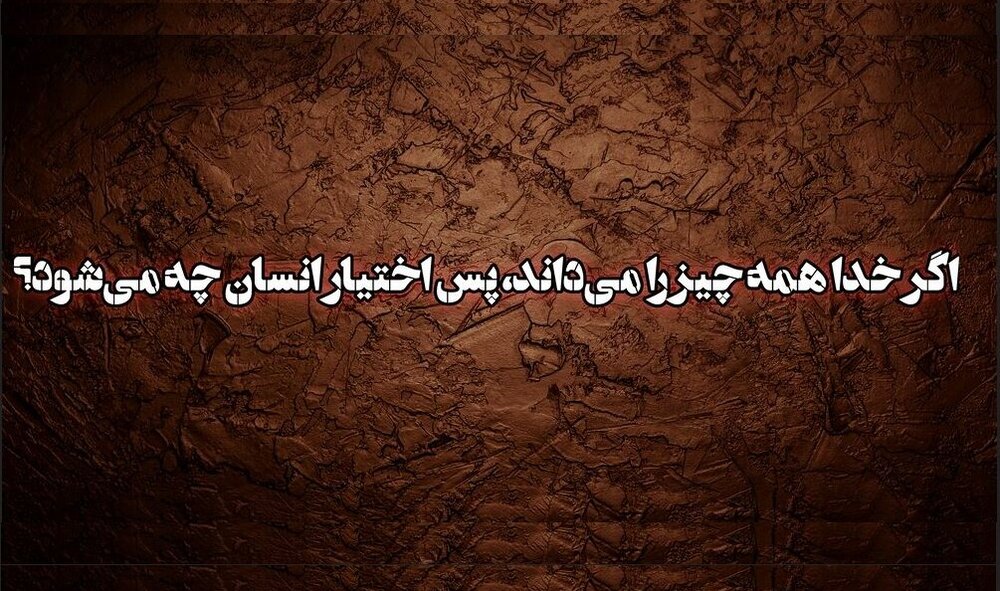 اگر خدا همه چیز را از قبل می‌داند، پس اختیار چه معنایی دارد؟