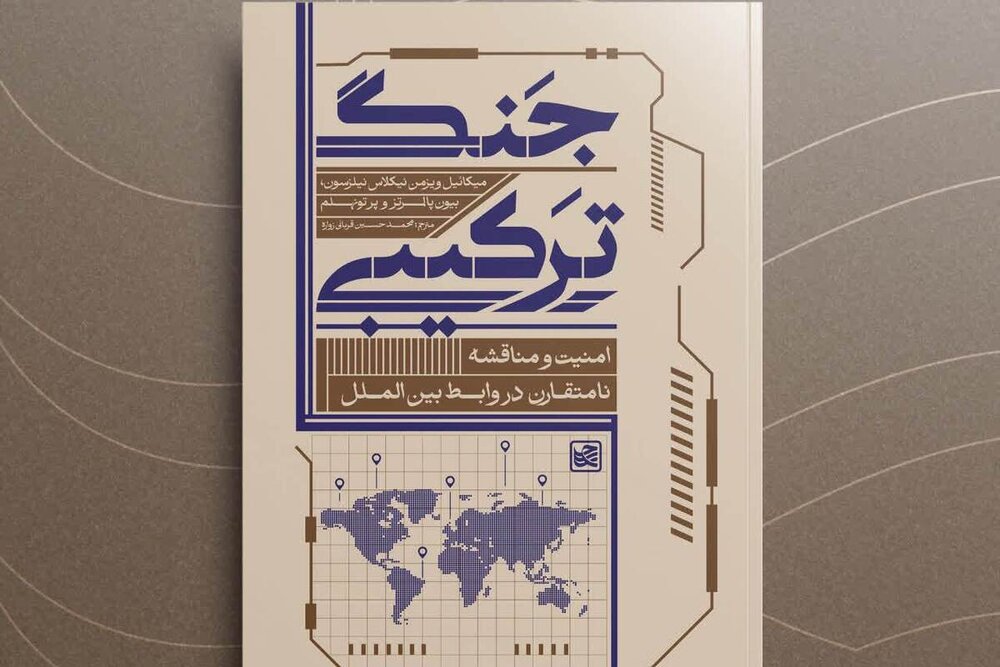 «جنگ ترکیبی؛ امنیت و مناقشۀ نامتقارن در روابط بین‌الملل» کتاب می‌شود