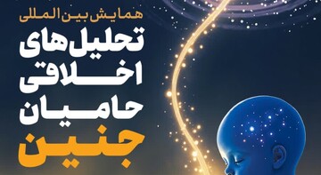همایش بین‌المللی «تحلیل‌های اخلاقی حامیان جنین» برگزار می‌شود