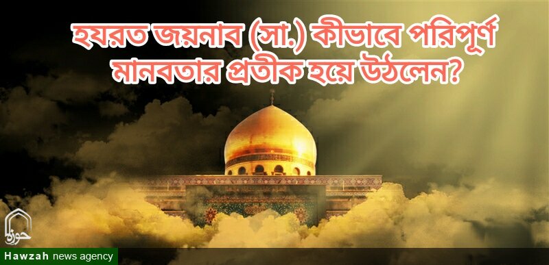 হযরত জয়নাব (সা.) কীভাবে পরিপূর্ণ মানবতার প্রতীক হয়ে উঠলেন? হযরত জয়নাব (সা.) কীভাবে পরিপূর্ণ মানবতার প্রতীক হয়ে উঠলেন?