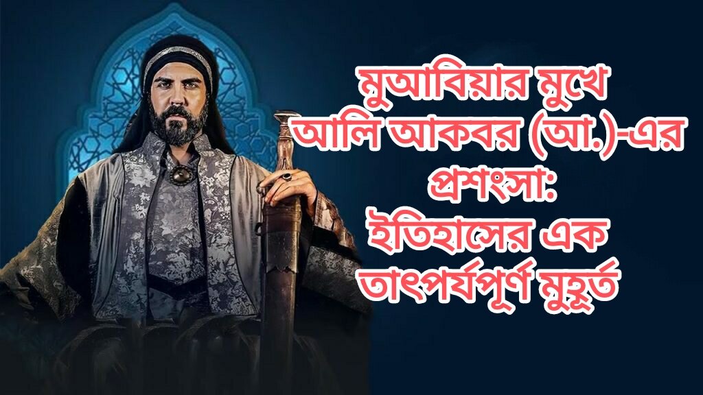 মুআবিয়ার মুখে আলি আকবর (আ.)-এর প্রশংসা: ইতিহাসের এক তাৎপর্যপূর্ণ মুহূর্ত