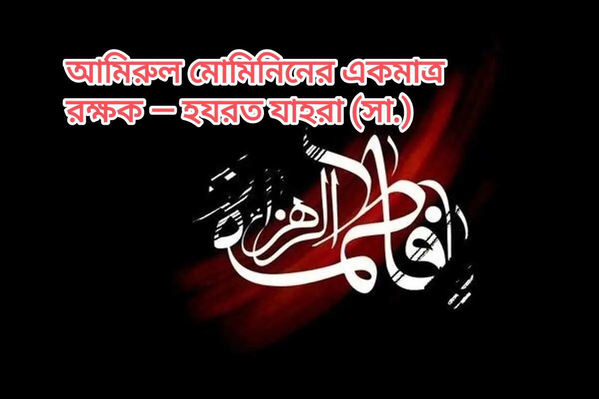 আমিরুল মোমিনিনের একমাত্র রক্ষক — হযরত যাহরা (সা.)