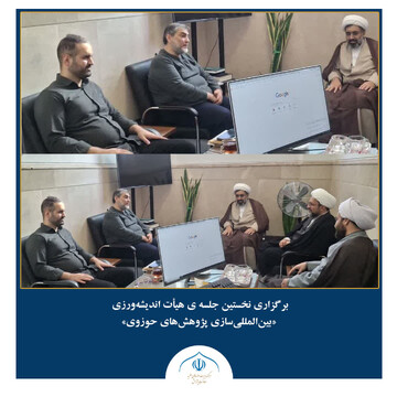 اولین نشست هیأت اندیشه‌ورزی «بین‌المللی‌سازی پژوهش‌های حوزوی» برگزار شد