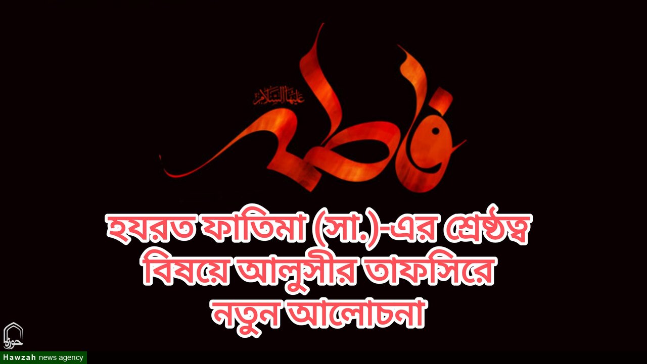 হযরত ফাতিমা (সা.)-এর শ্রেষ্ঠত্ব বিষয়ে আলুসীর তাফসিরে নতুন আলোচনা