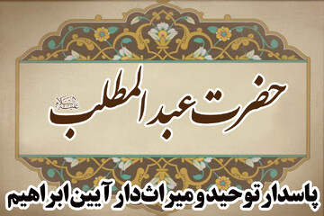 حضرت عبدالمطلب(ع)؛ پاسدار توحید و میراث‌دار آیین ابراهیم