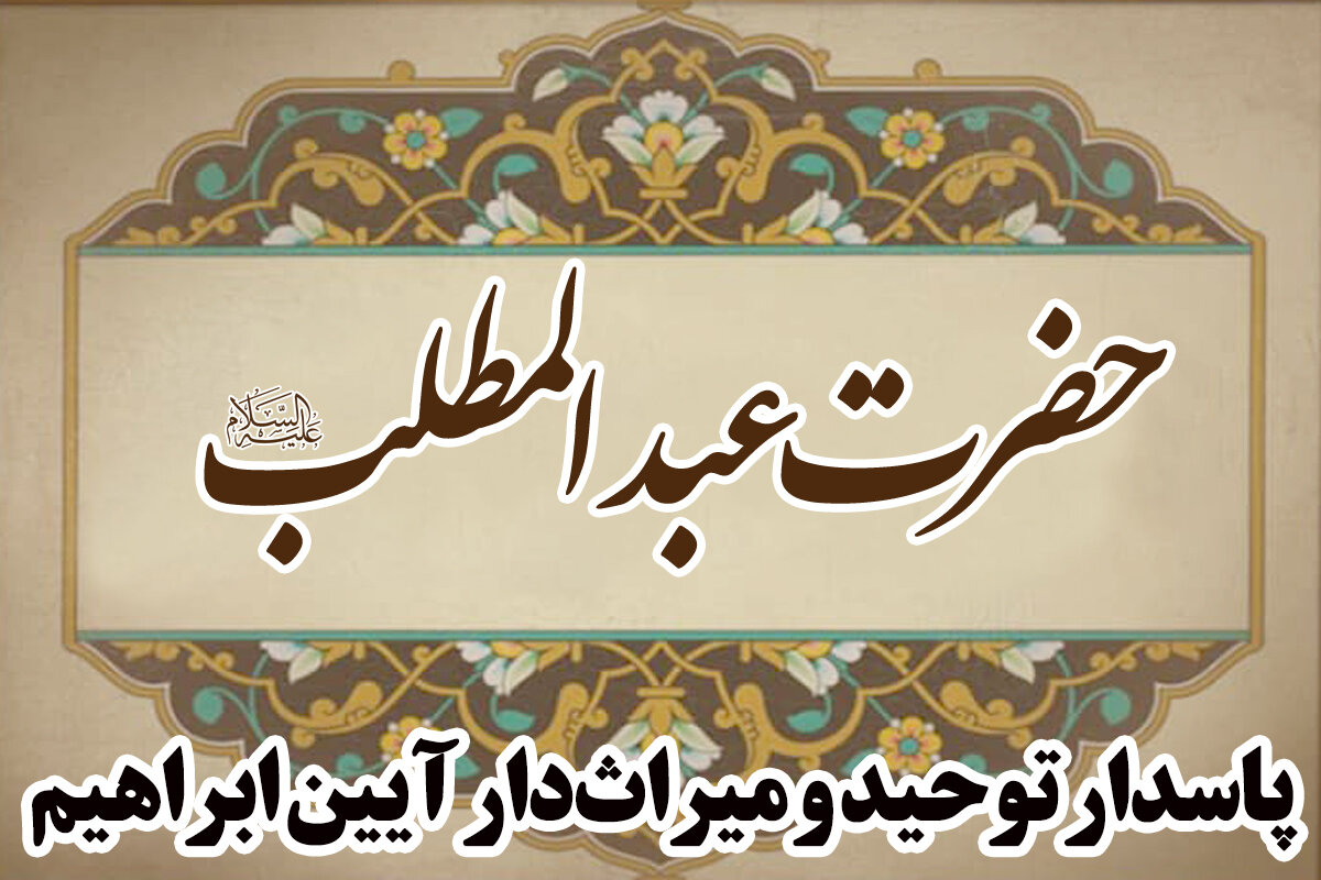 حضرت عبدالمطلب(ع)؛ پاسدار توحید و میراث‌دار آیین ابراهیم