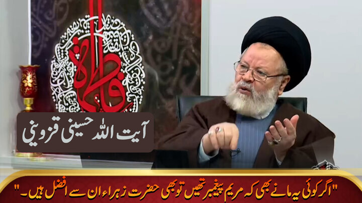اگر کوئی یہ مانے بھی کہ مریم پیغمبر تھیں تو بھی حضرت زہراء ان سے افضل ہیں: استاد حسینی قزوینی