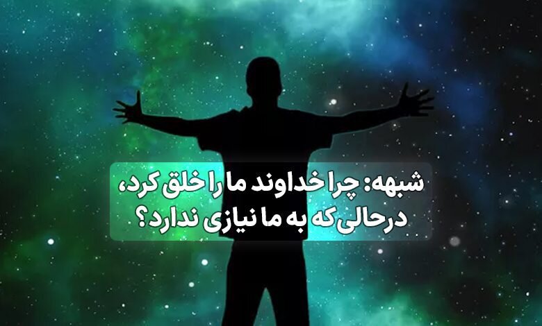 خداوند چه نیازی به خلقت انسان داشت؟