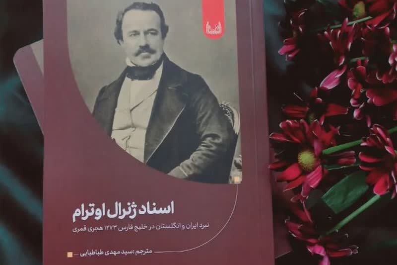 رونمایی از کتاب «اسناد ژنرال اوترام»؛ بازخوانی جنگ ایران و انگلستان در خلیج فارس+ عکس