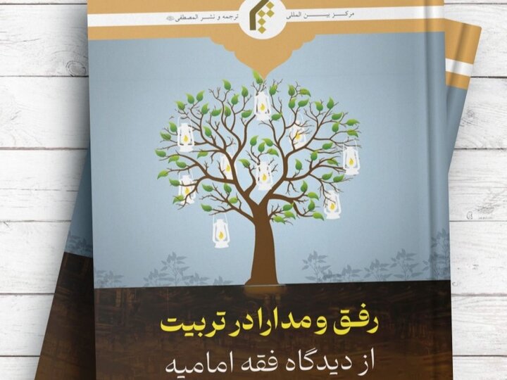 کتاب ”فقہ امامیہ کے نقطۂ نظر سے تعلیم و تربیت میں نرمی اور رواداری“ منظر عام پر +تعارف
