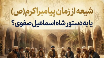 شیعه از روزگار پیامبر یا ساخته صفویه؟ حقیقت تاریخی مذهب رسمی ایران
