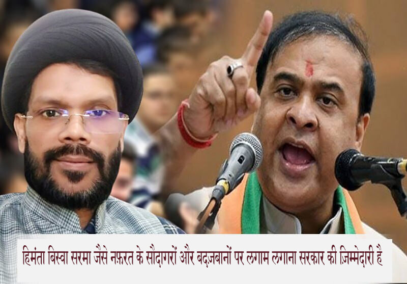 हिमंता बिस्वा सरमा जैसे नफ़रत के सौदागरों और बदज़बानों पर लगाम लगाना सरकार की ज़िम्मेदारी है.मौलाना तकी अब्बास रिज़वी कलकत्तवी