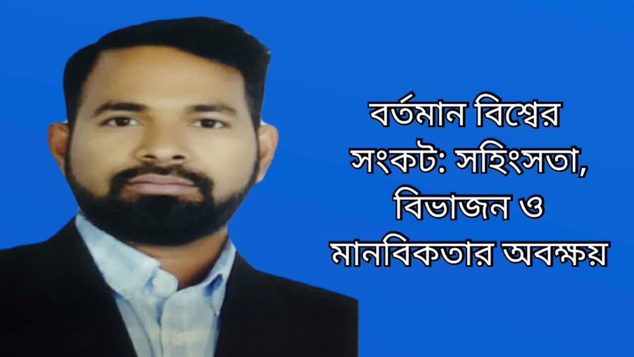 বর্তমান বিশ্বের সংকট: সহিংসতা, বিভাজন ও মানবিকতার অবক্ষয়