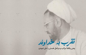 تقرب به خداوند یعنی واقعاً مراتب و مراحل هستی را طی نمودن