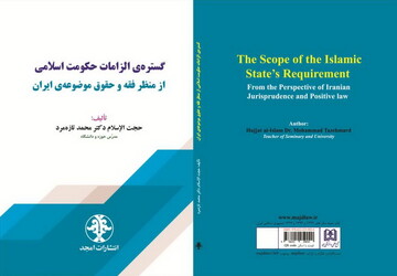 کتاب «بررسی گستره‌ی الزامات حکومت اسلامی از منظر فقه و حقوق موضوعه‌ی ایران» منتشر شد