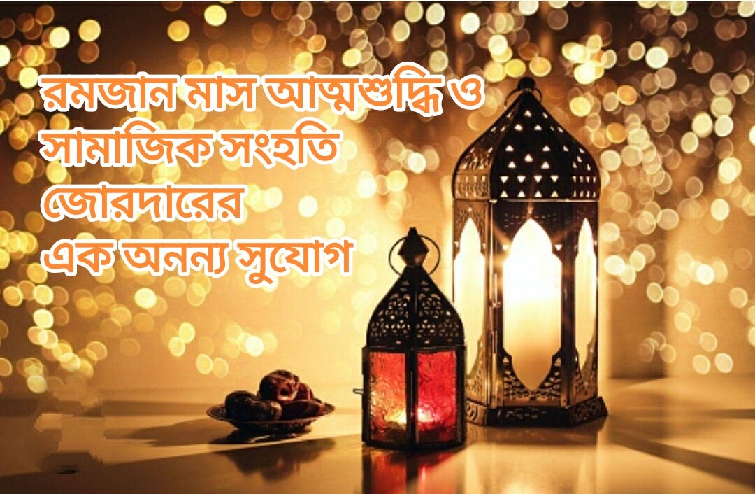 রমজান মাস আত্মশুদ্ধি ও সামাজিক সংহতি জোরদারের এক অনন্য সুযোগ