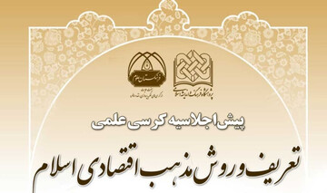 پیش‌اجلاسیه کرسی علمی «تعریف و روش مذهب اقتصادی اسلام» برگزار می‌شود