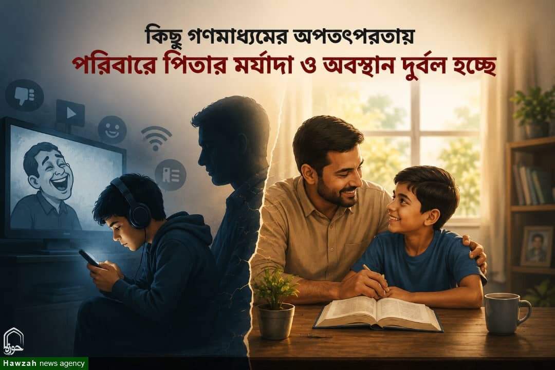 কিছু গণমাধ্যমের অপতৎপরতায় পরিবারে পিতার মর্যাদা ও অবস্থান দুর্বল হচ্ছে