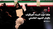 فيديو | هكذا عزّت النساء العراقيات بالإمام الشهيد الخامنئي