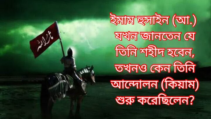 ইমাম হুসাইন (আ.) যখন জানতেন যে তিনি শহীদ হবেন, তখনও কেন তিনি আন্দোলন (কিয়াম) শুরু করেছিলেন?