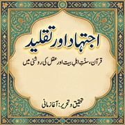 اجتہاد اور تقلید: قرآن، سنتِ اہلِ بیت اور عقل کی روشنی میں