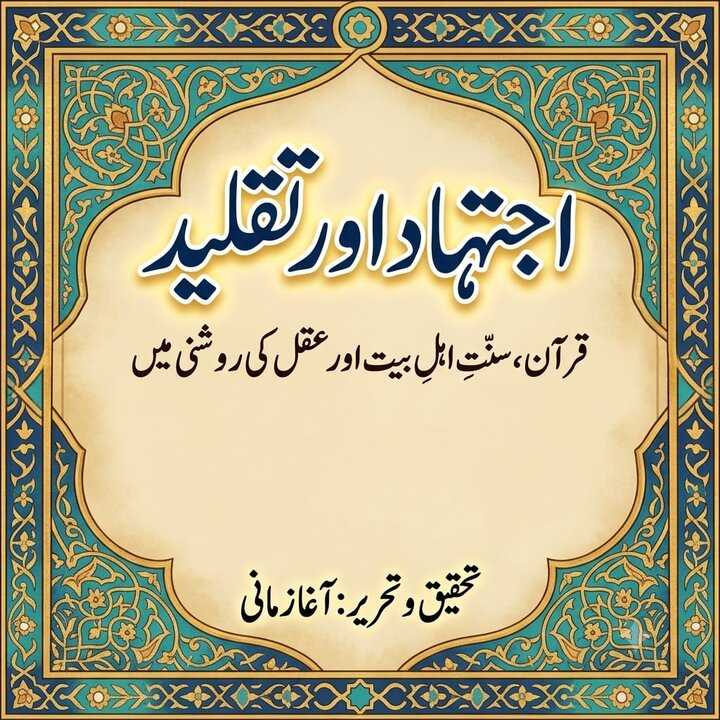 اجتہاد اور تقلید: قرآن، سنتِ اہلِ بیت اور عقل کی روشنی میں