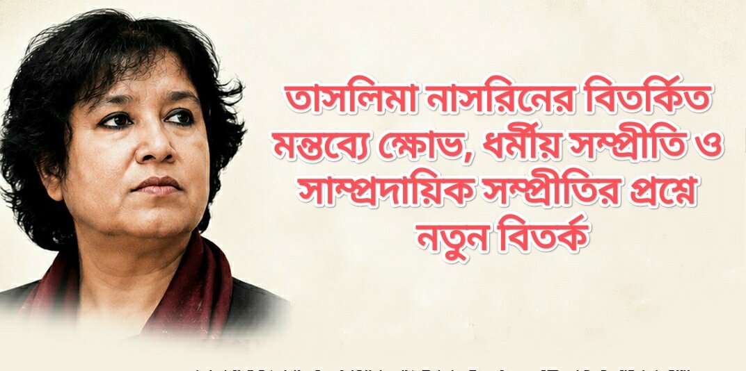তাসলিমা নাসরিনের বিতর্কিত মন্তব্যে ক্ষোভ, ধর্মীয় সম্প্রীতি ও সাম্প্রদায়িক সম্প্রীতির প্রশ্নে নতুন বিতর্ক