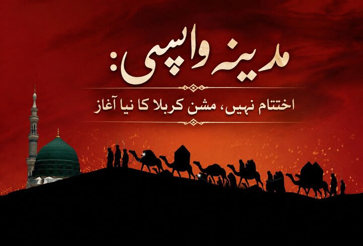 مدینہ واپسی: اختتام نہیں، مشنِ کربلا کا نیا آغاز