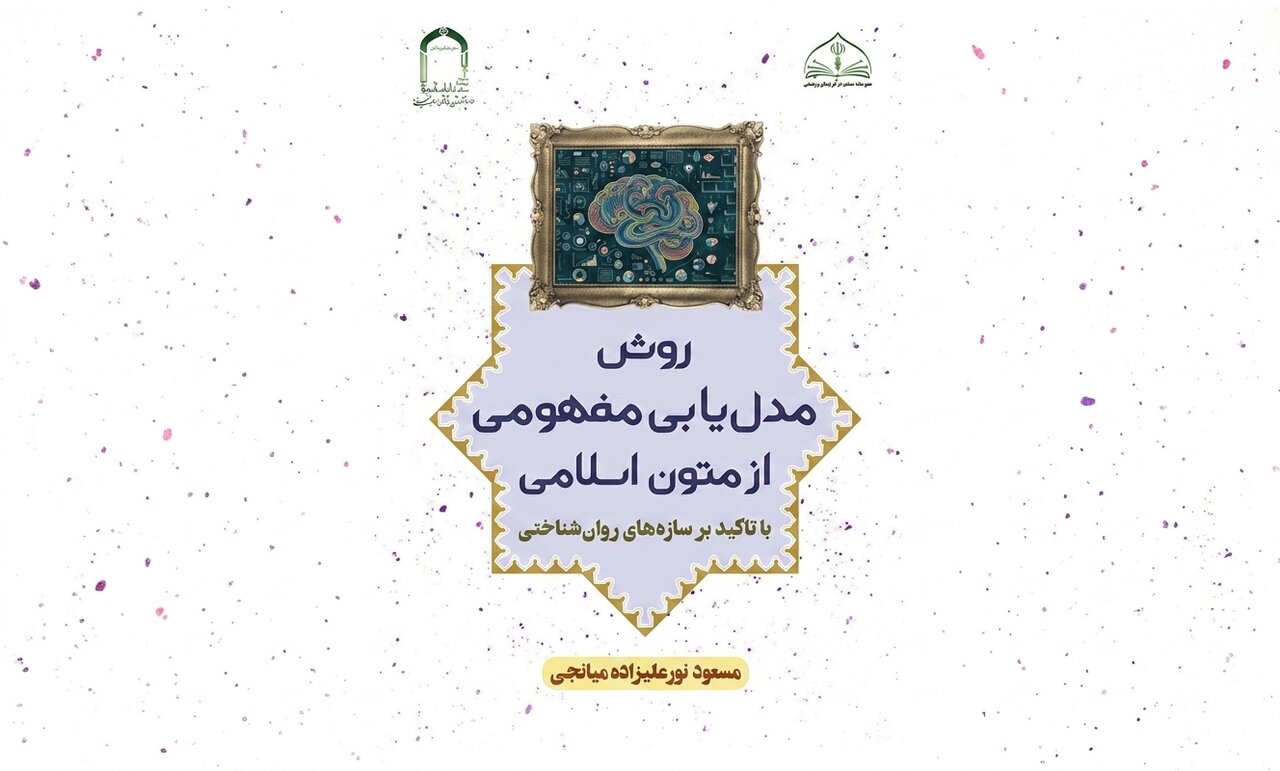 کتاب «روش مدل‌یابی مفهومی از متون اسلامی»؛ نقشه‌ای روشمند برای تبدیل مفاهیم دینی به مدل‌های علمی