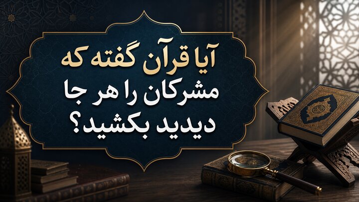 پاسخ به یک شبهه رایج؛ چرا قرآن می‌گوید هر جا مشرکان را دیدید، بکشید؟